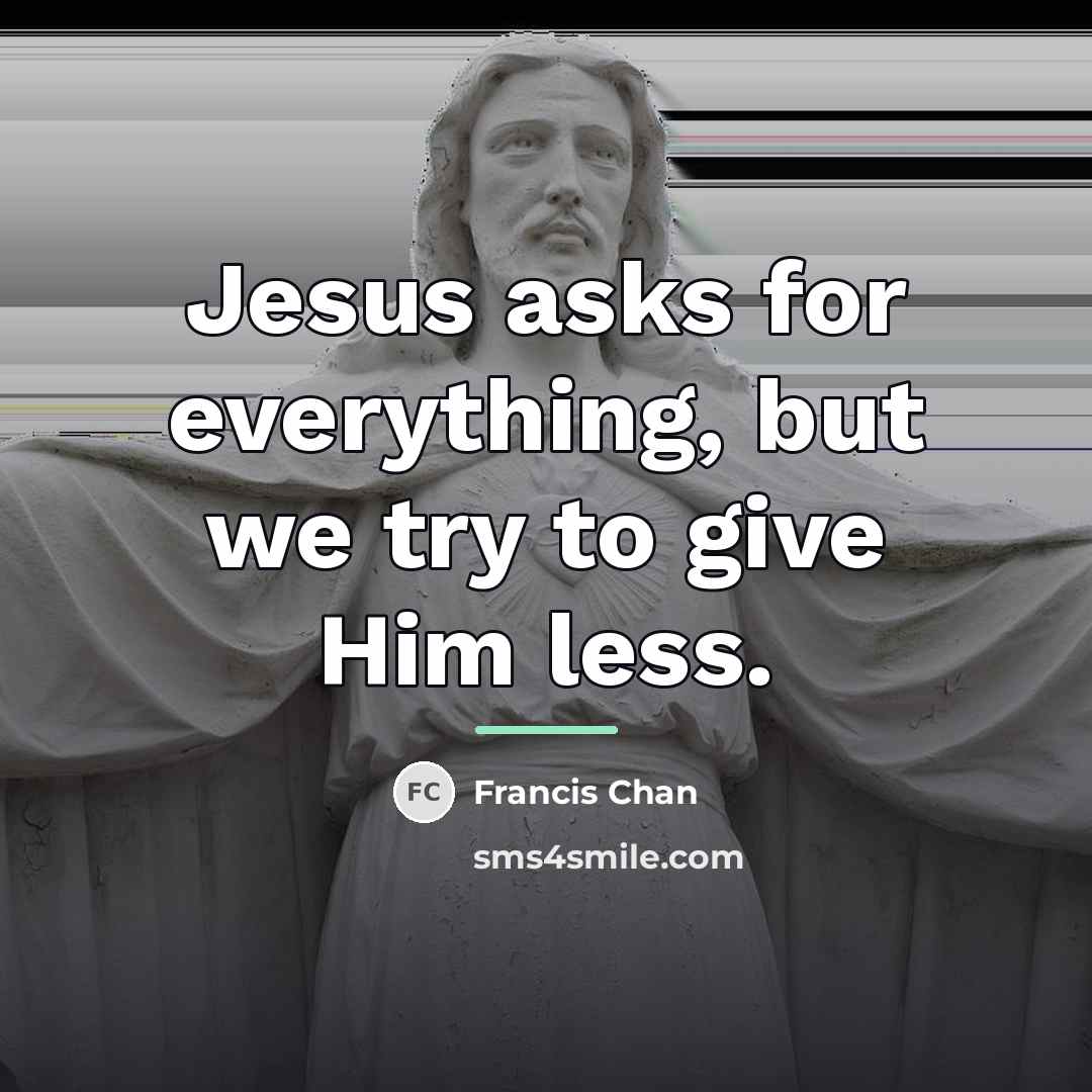 “Jesus asks for everything, but we try to give Him…” quote by Francis Chan