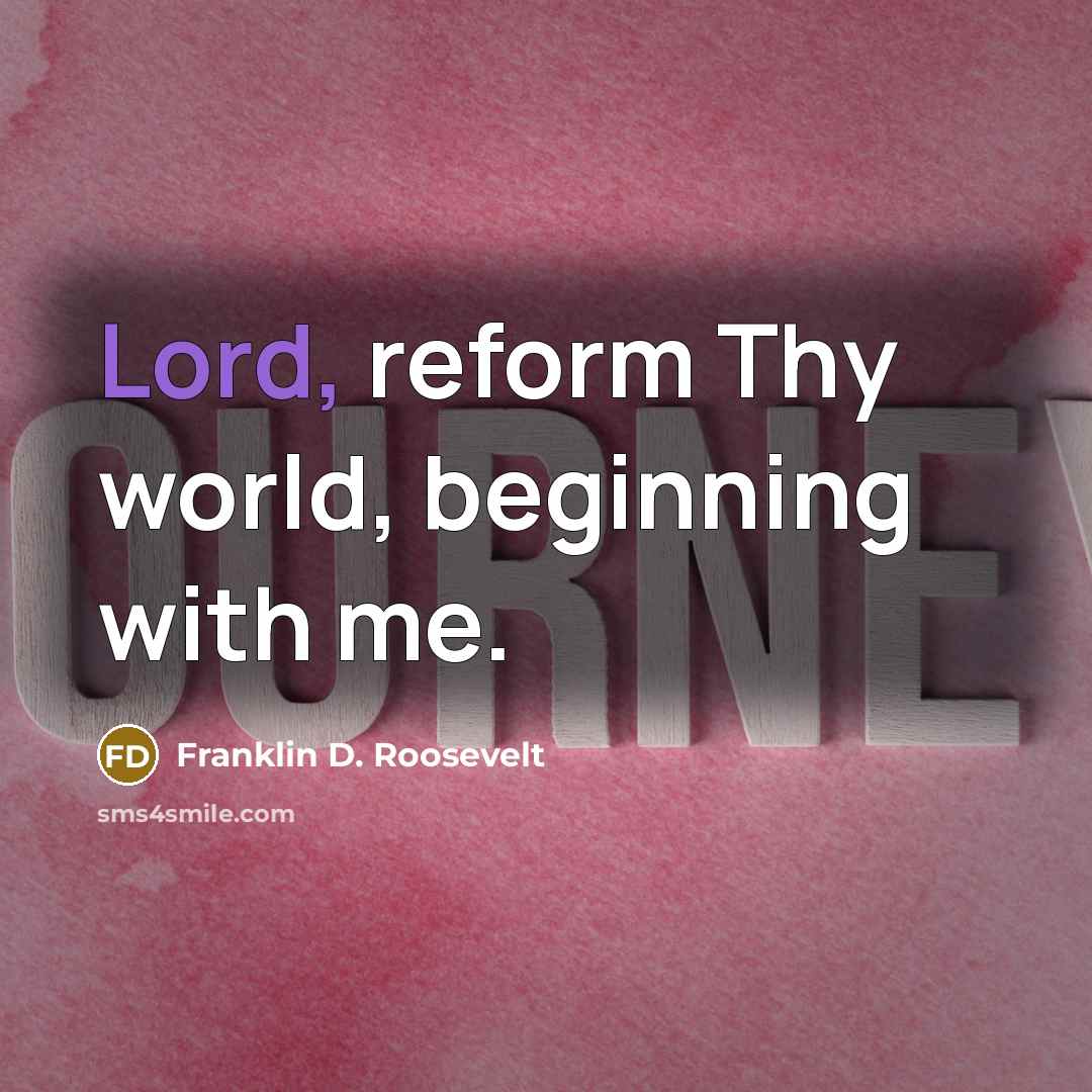 “Lord, reform Thy world, beginning with me.” quote by Franklin D. Roosevelt