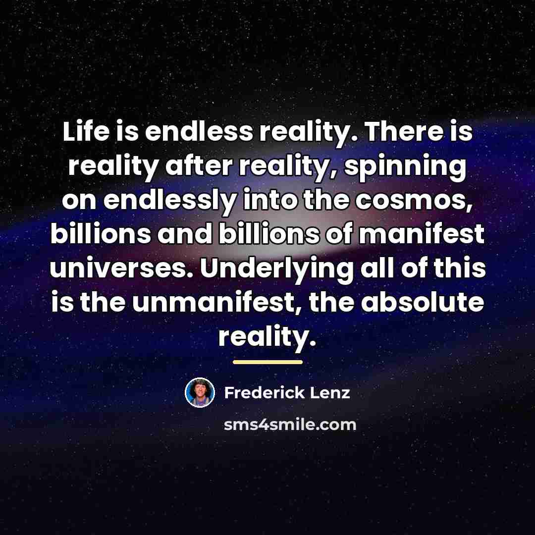 “Life is endless reality. There is reality after reality, spinning…” quote by Frederick Lenz