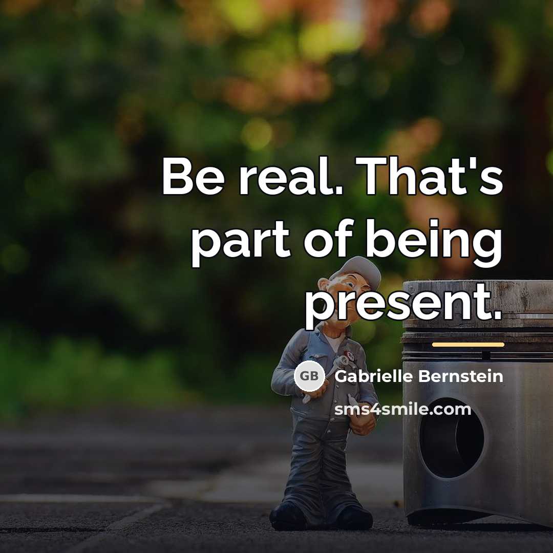 “Be real. That's part of being present.…” quote by Gabrielle Bernstein