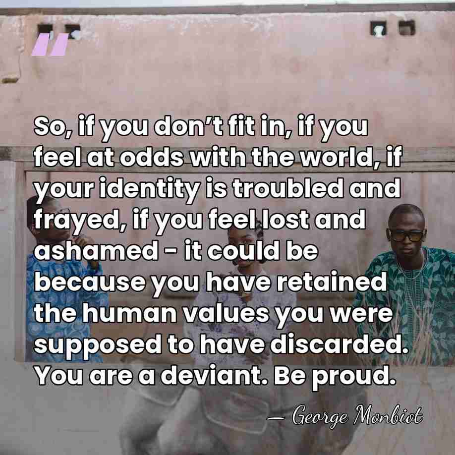 So, if you don’t fit in, if you feel at odds with&hellip; - George Monbiot