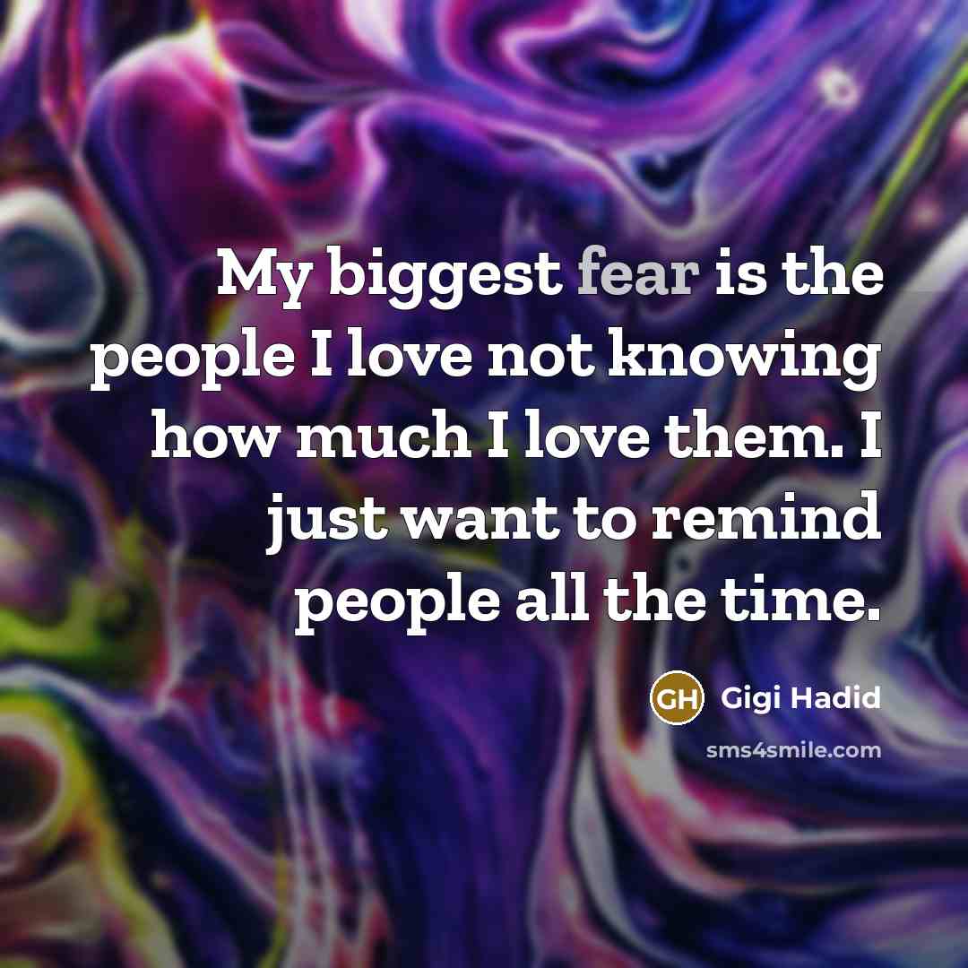 “My biggest fear is the people I love not knowing…” quote by Gigi Hadid