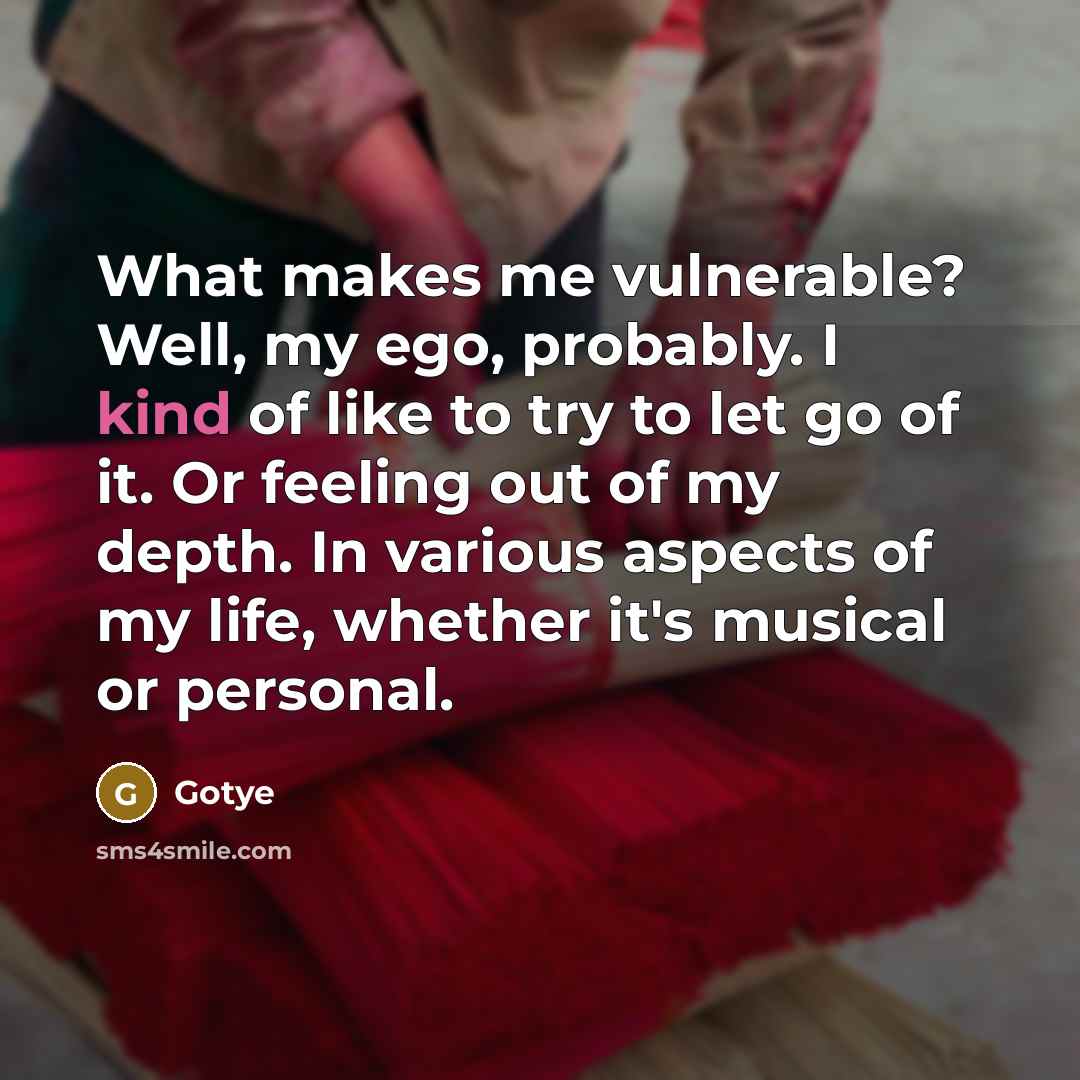 “What makes me vulnerable? Well, my ego, probably. I kind…” quote by Gotye