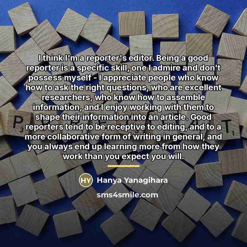 “I think I'm a reporter's editor. Being a good reporter…” quote by Hanya Yanagihara