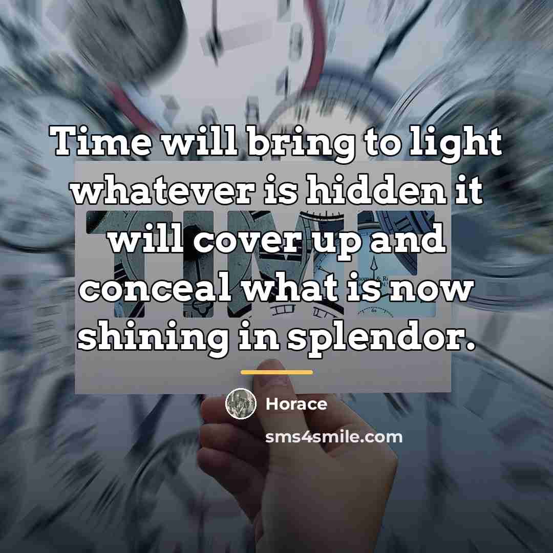“Time will bring to light whatever is hidden it will…” quote by Horace
