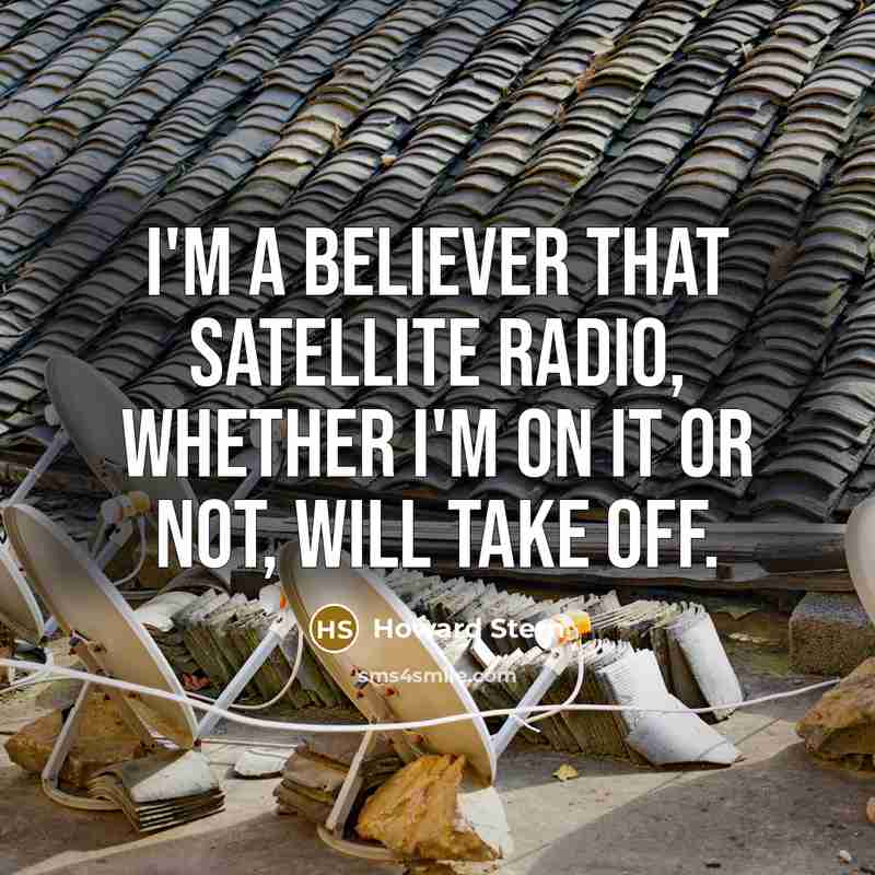 “I'm a believer that satellite radio, whether I'm on it…” quote by Howard Stern