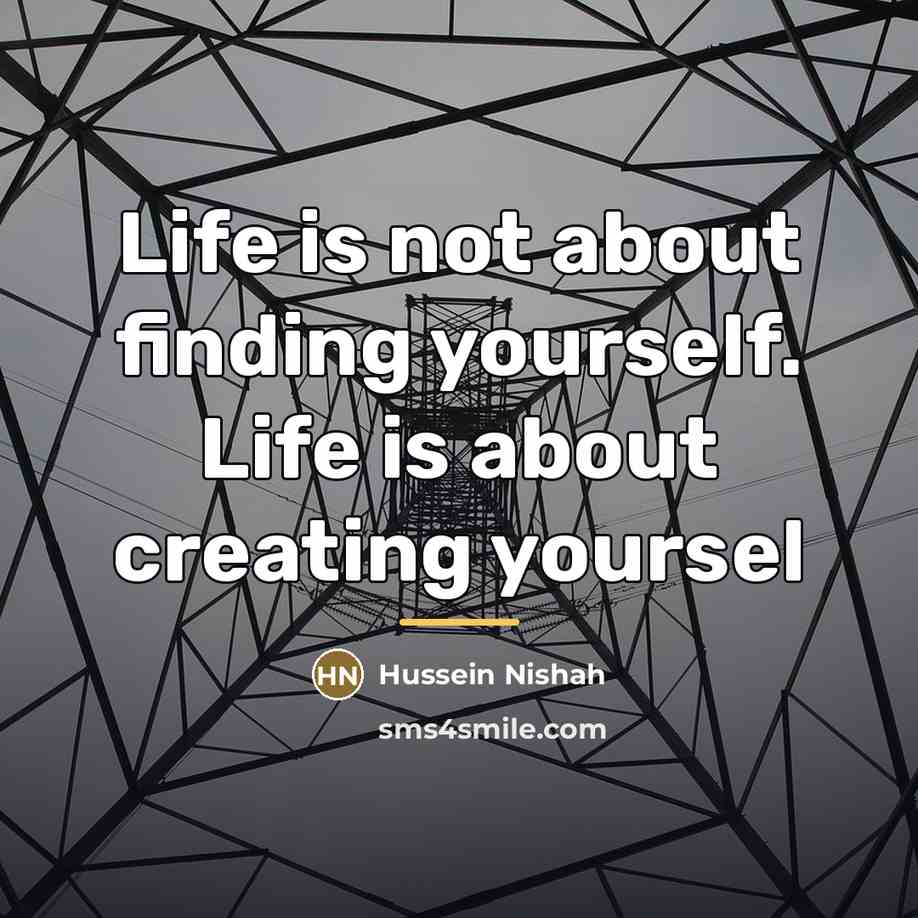 “Life is not about finding yourself. Life is about creating…” quote by Hussein Nishah
