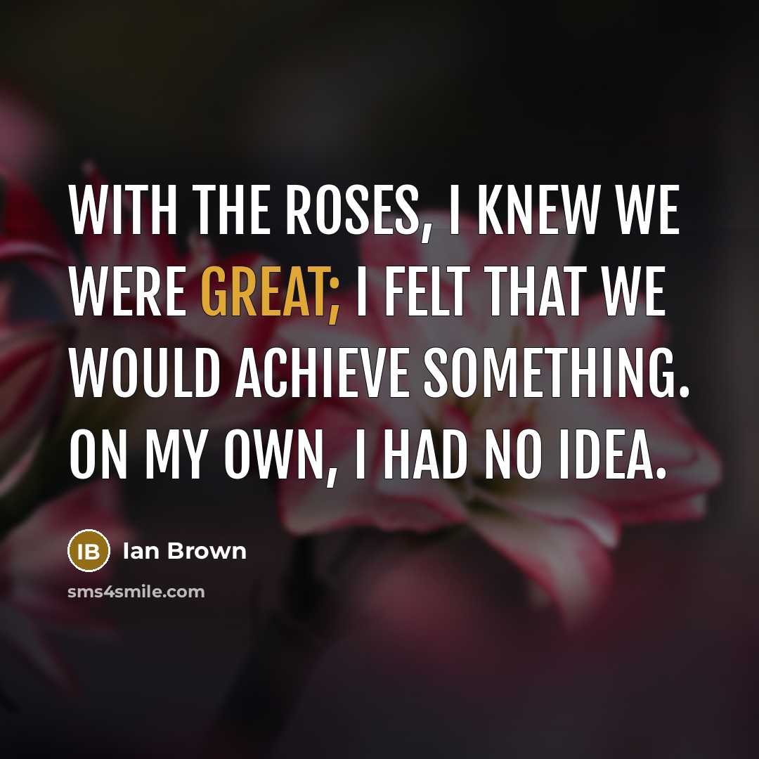 “With the Roses, I knew we were great; I felt…” quote by Ian Brown