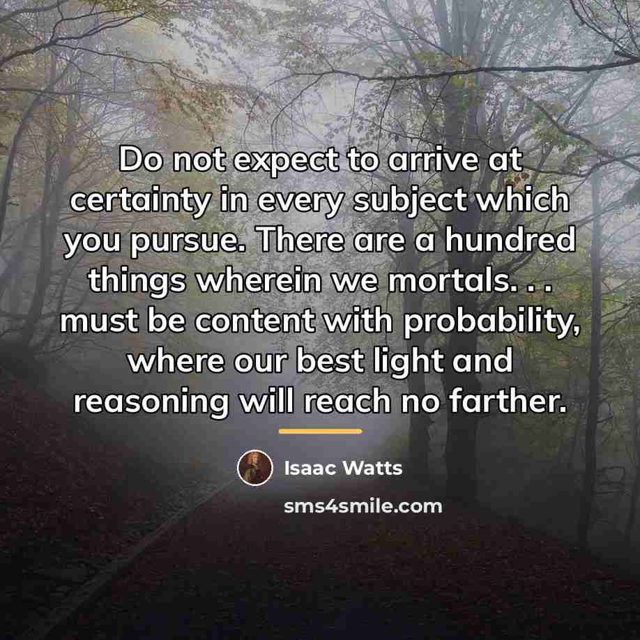 “Do not expect to arrive at certainty in every subject…” quote by Isaac Watts