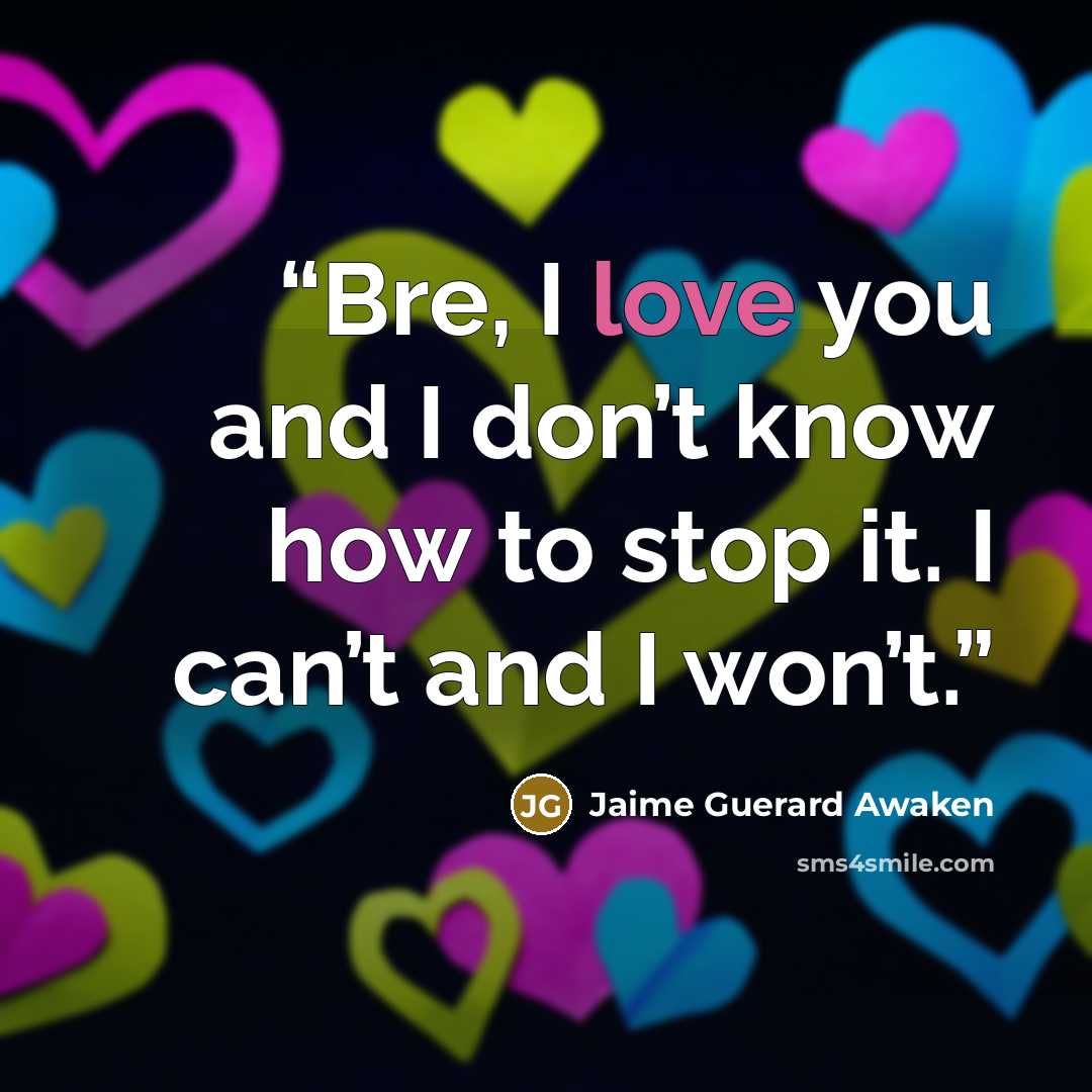 “Bre, I love you and I don’t know how to stop it. I can’t and I won’t.” quote by Jaime Guerard Awaken