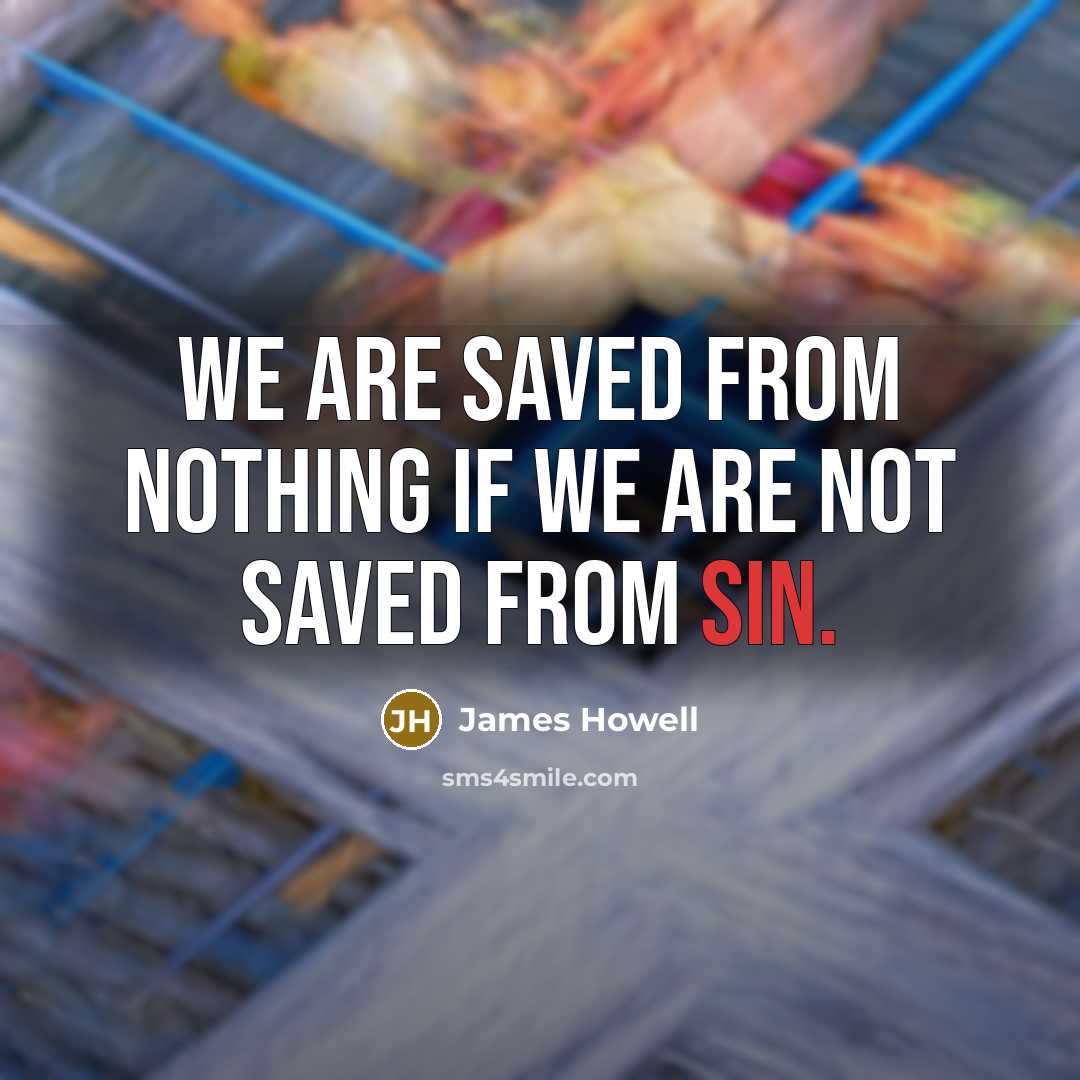 “We are saved from nothing if we are not saved…” quote by James Howell