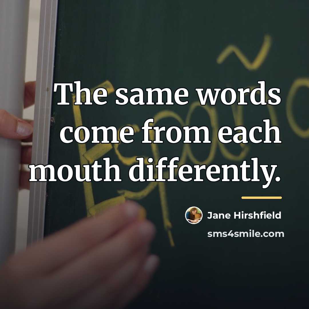 “The same words come from each mouth differently.…” quote by Jane Hirshfield