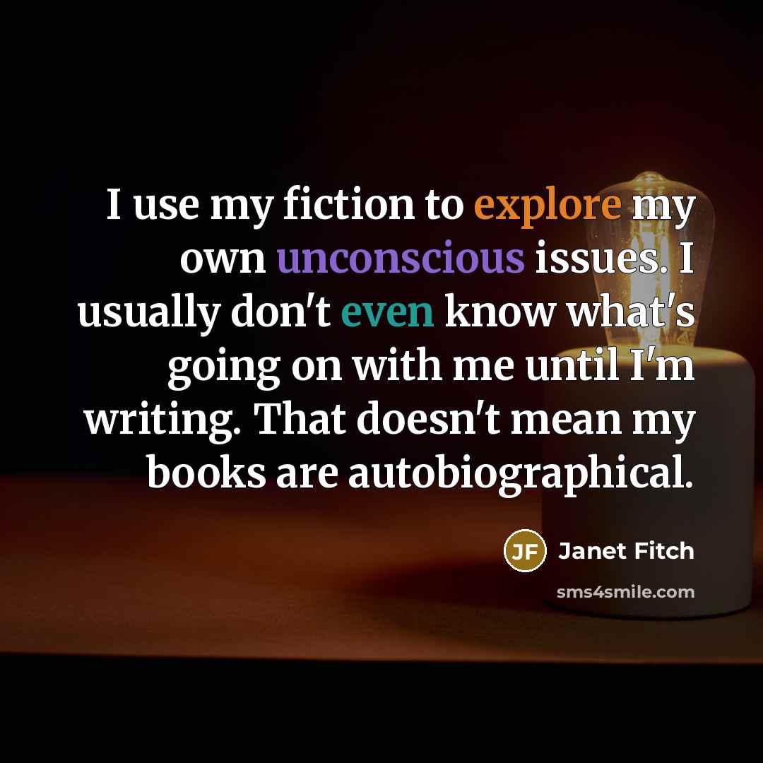 “I use my fiction to explore my own unconscious issues.…” quote by Janet Fitch