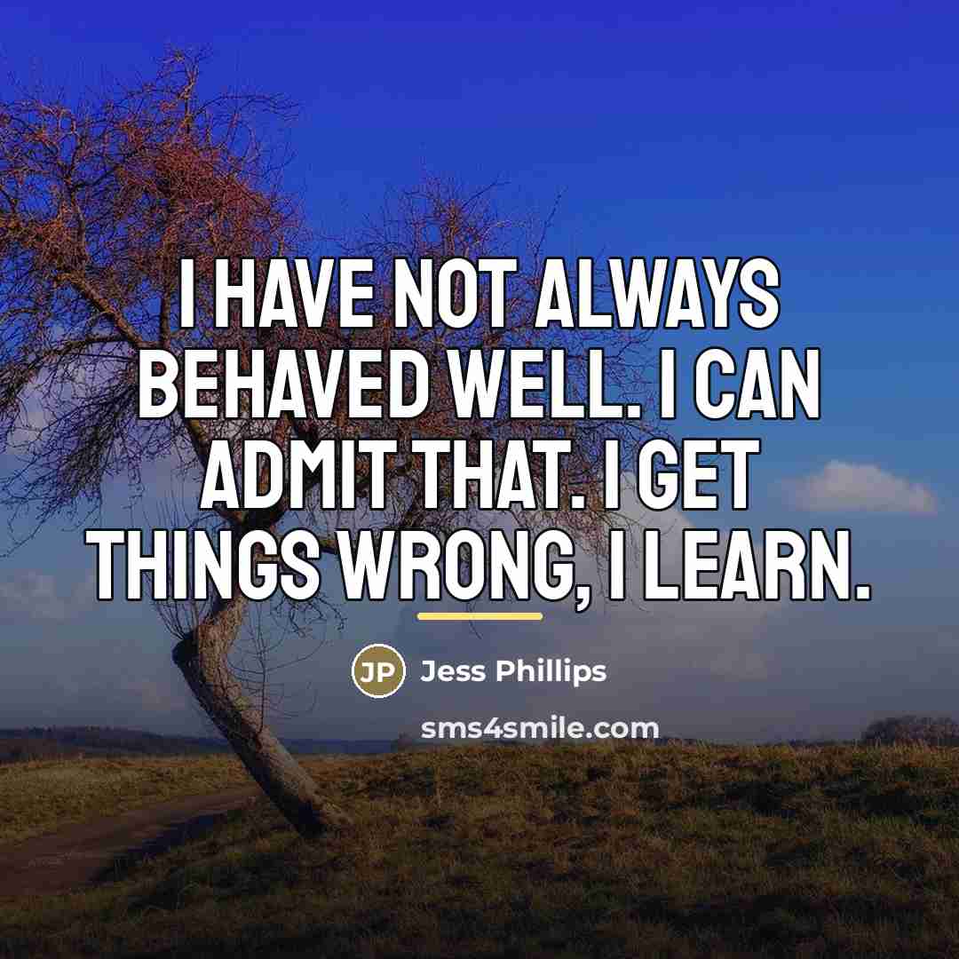 “I have not always behaved well. I can admit that.…” quote by Jess Phillips