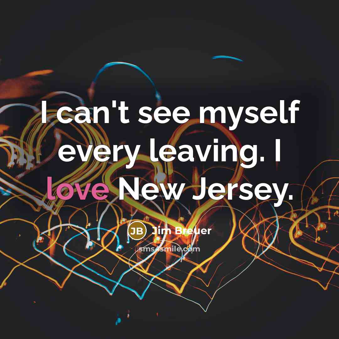 “I can't see myself every leaving. I love New Jersey.…” quote by Jim Breuer