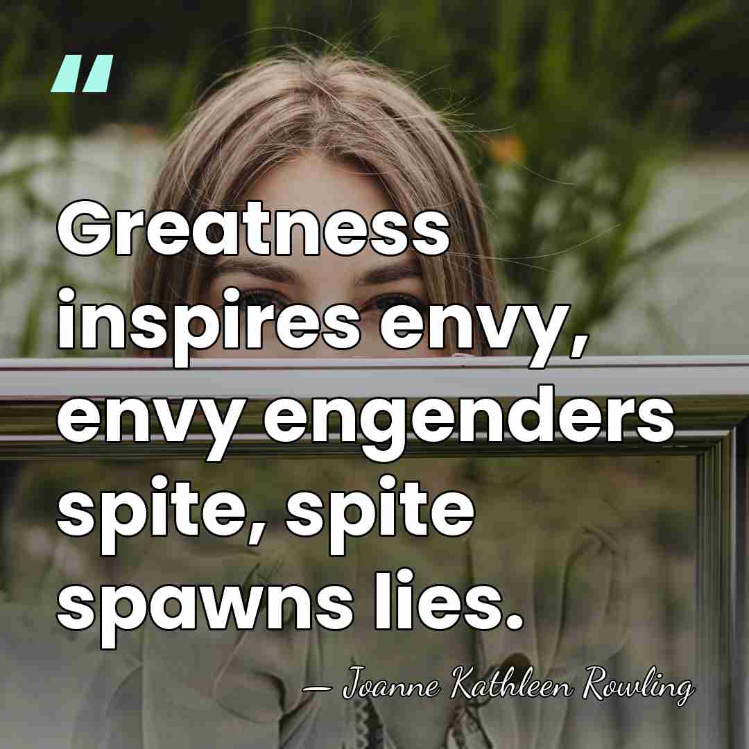 Greatness inspires envy, envy engenders spite, spite spawns lies. - Joanne Kathleen Rowling