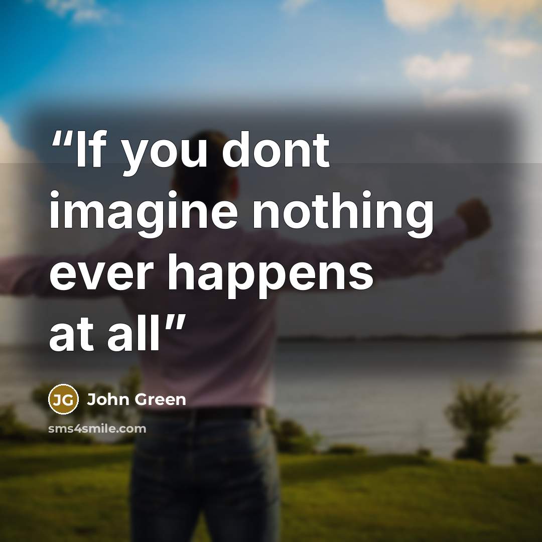 “If you dont imagine nothing ever happens at all” quote by John Green