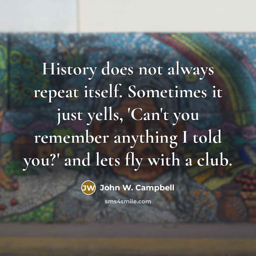 “History does not always repeat itself. Sometimes it just yells,…” quote by John W. Campbell