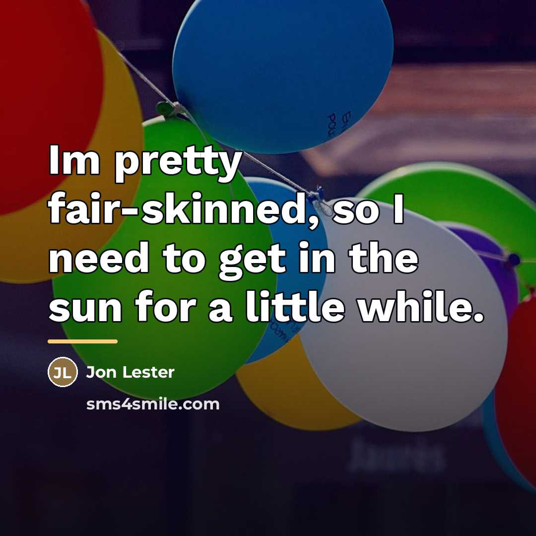 “Im pretty fair-skinned, so I need to get in the…” quote by Jon Lester