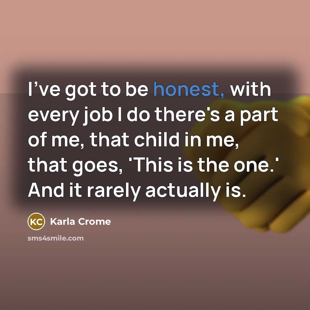 “I've got to be honest, with every job I do…” quote by Karla Crome