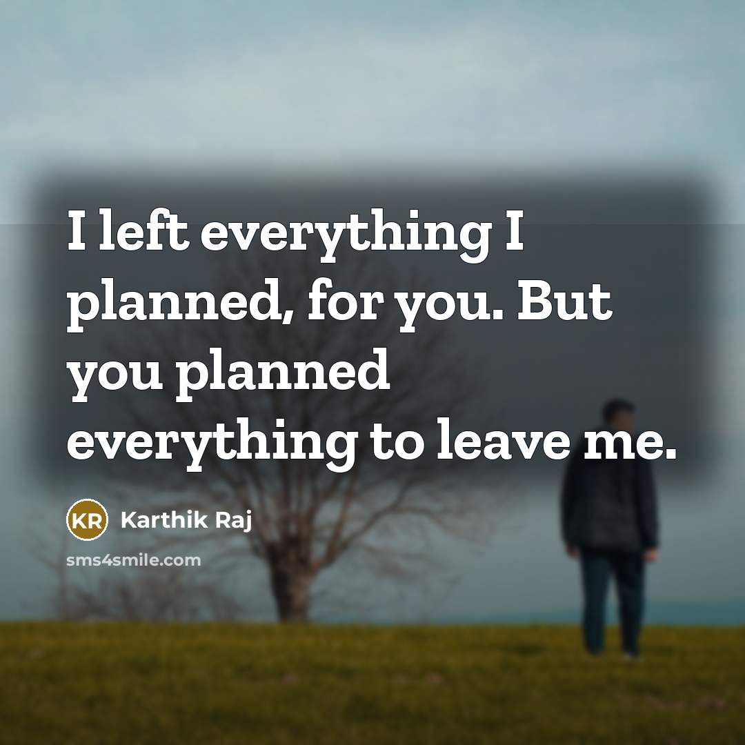“I left everything I planned, for you. But you planned everything to leave me.” quote by Karthik Raj
