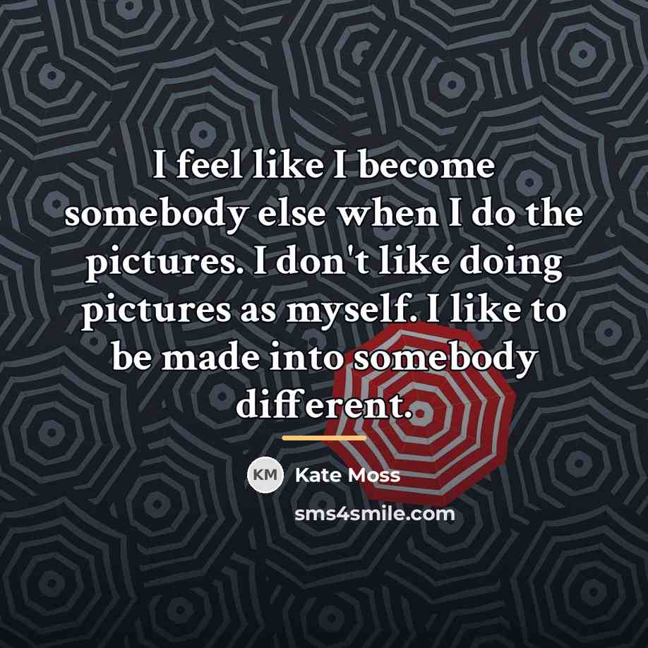 “I feel like I become somebody else when I do…” quote by Kate Moss