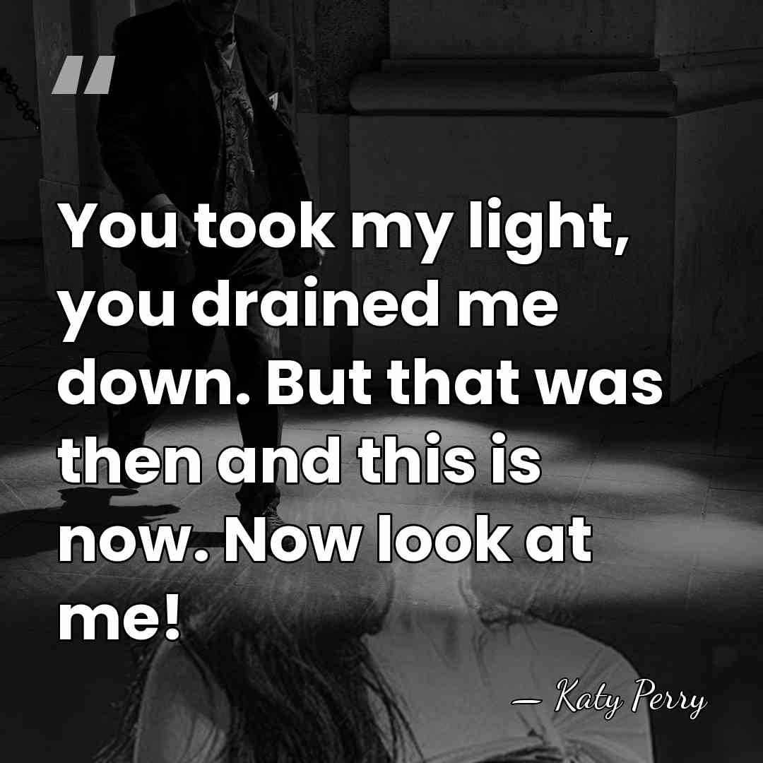 You took my light, you drained me down. But that was then&hellip; - Katy Perry