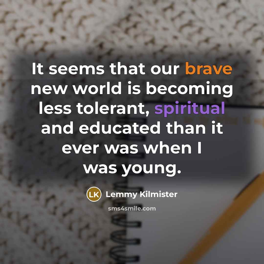 “It seems that our brave new world is becoming less…” quote by Lemmy Kilmister