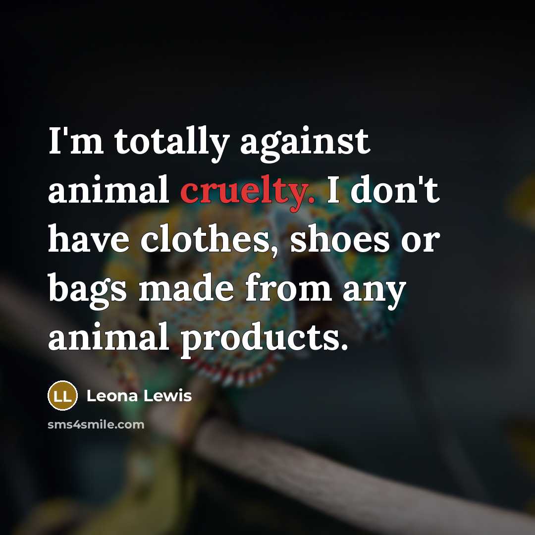“I'm totally against animal cruelty. I don't have clothes, shoes…” quote by Leona Lewis