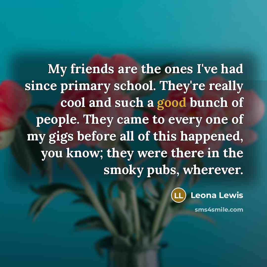 “My friends are the ones I've had since primary school.…” quote by Leona Lewis