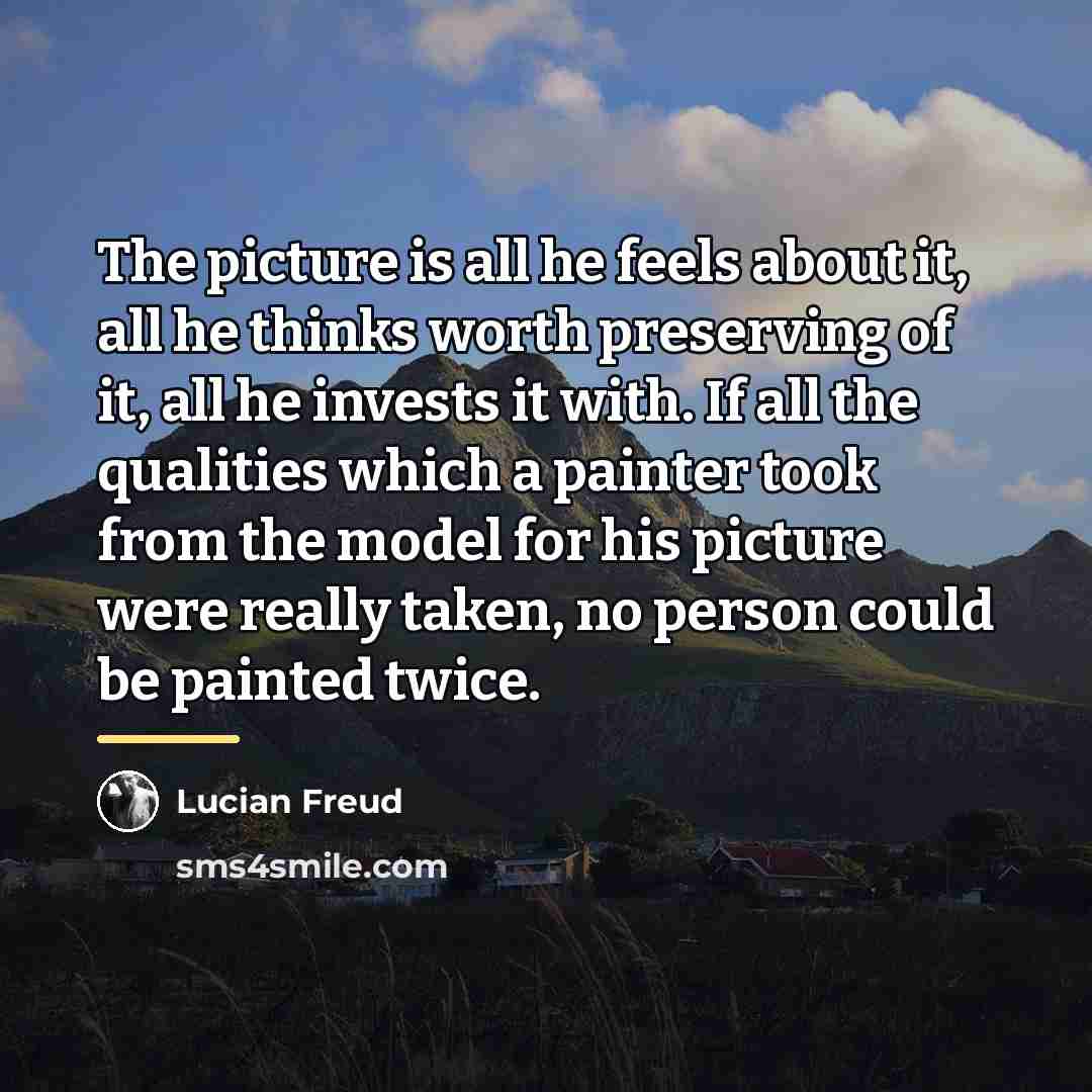 “The picture is all he feels about it, all he…” quote by Lucian Freud