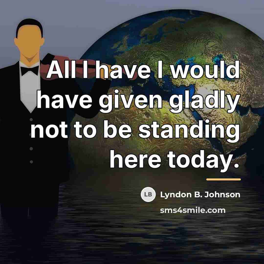 “All I have I would have given gladly not to…” quote by Lyndon B. Johnson