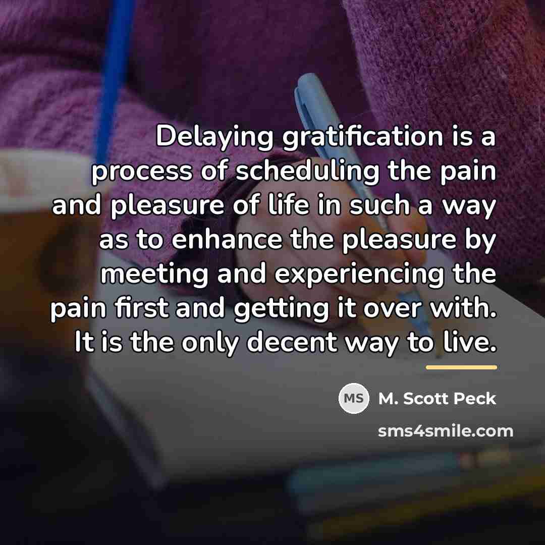 “Delaying gratification is a process of scheduling the pain and…” quote by M. Scott Peck
