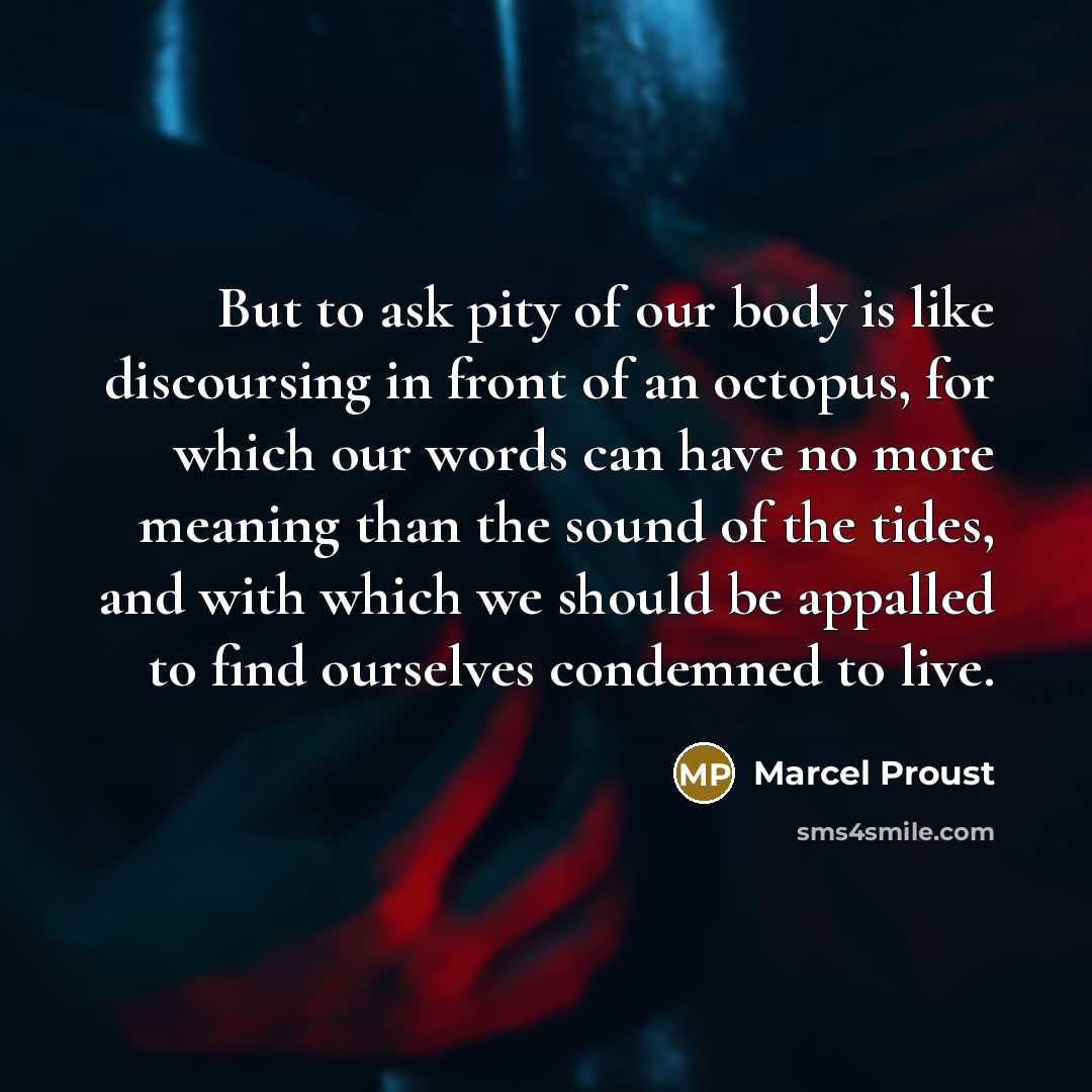 “But to ask pity of our body is like discoursing…” quote by Marcel Proust
