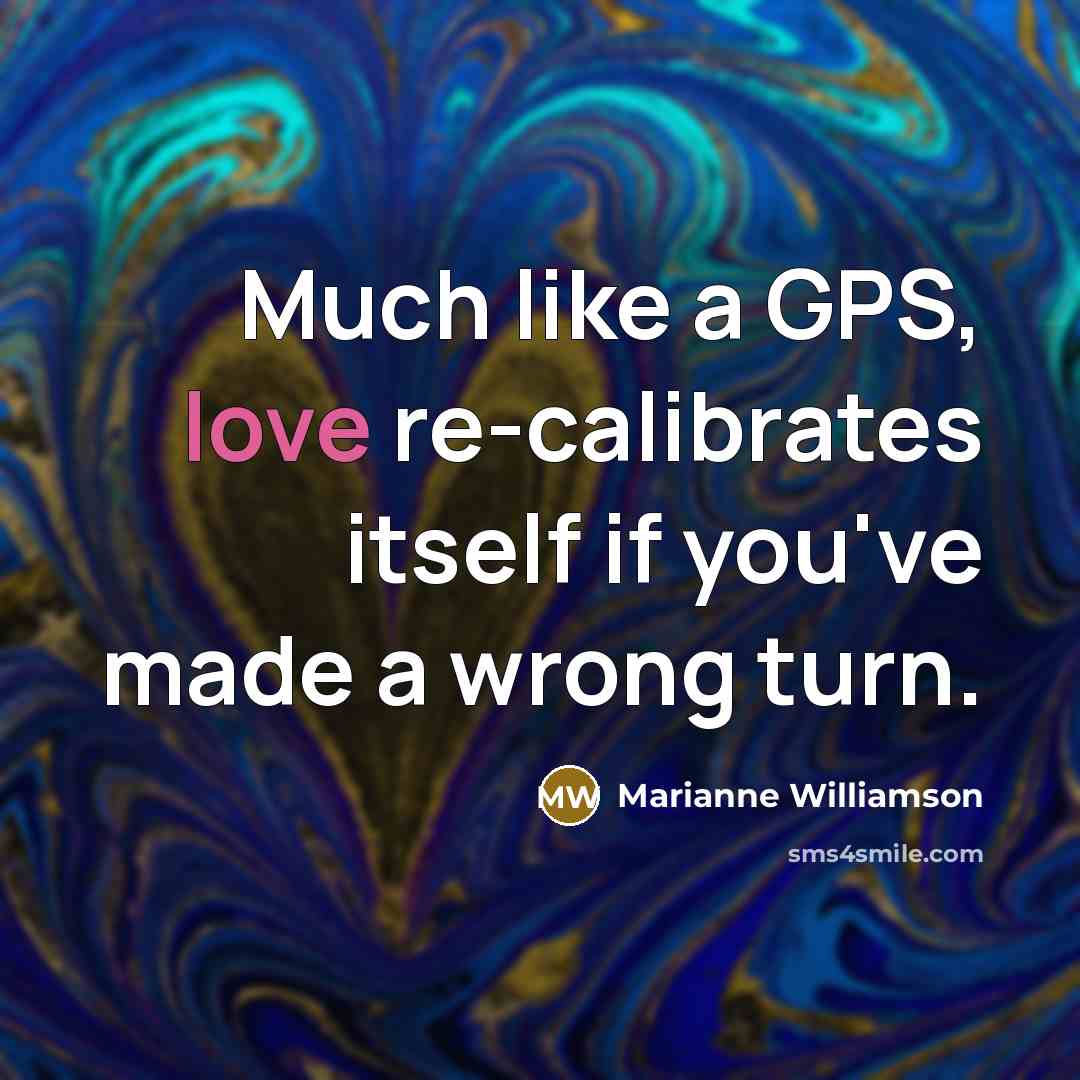 “Much like a GPS, love re-calibrates itself if you've made…” quote by Marianne Williamson
