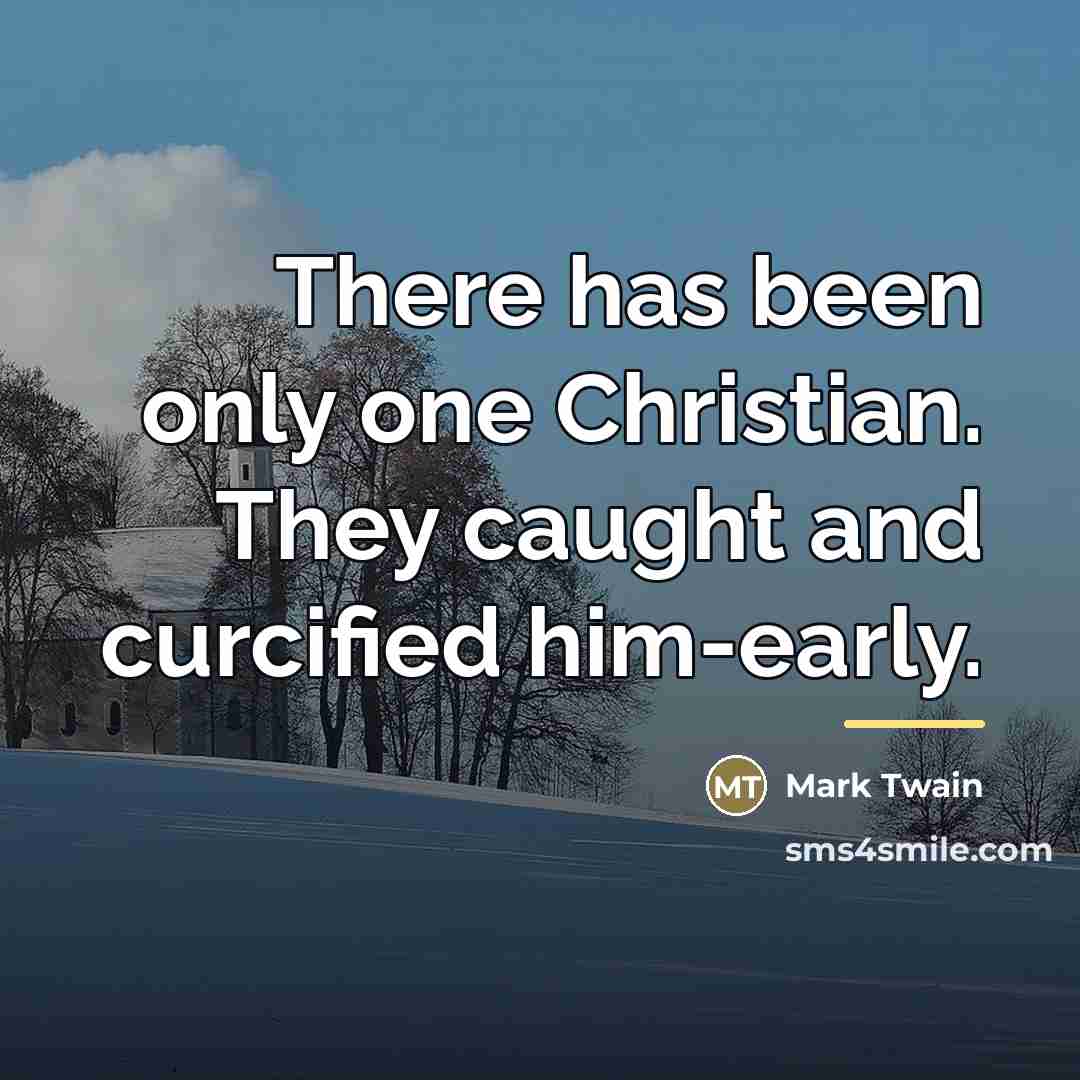 “There has been only one Christian. They caught and curcified…” quote by Mark Twain