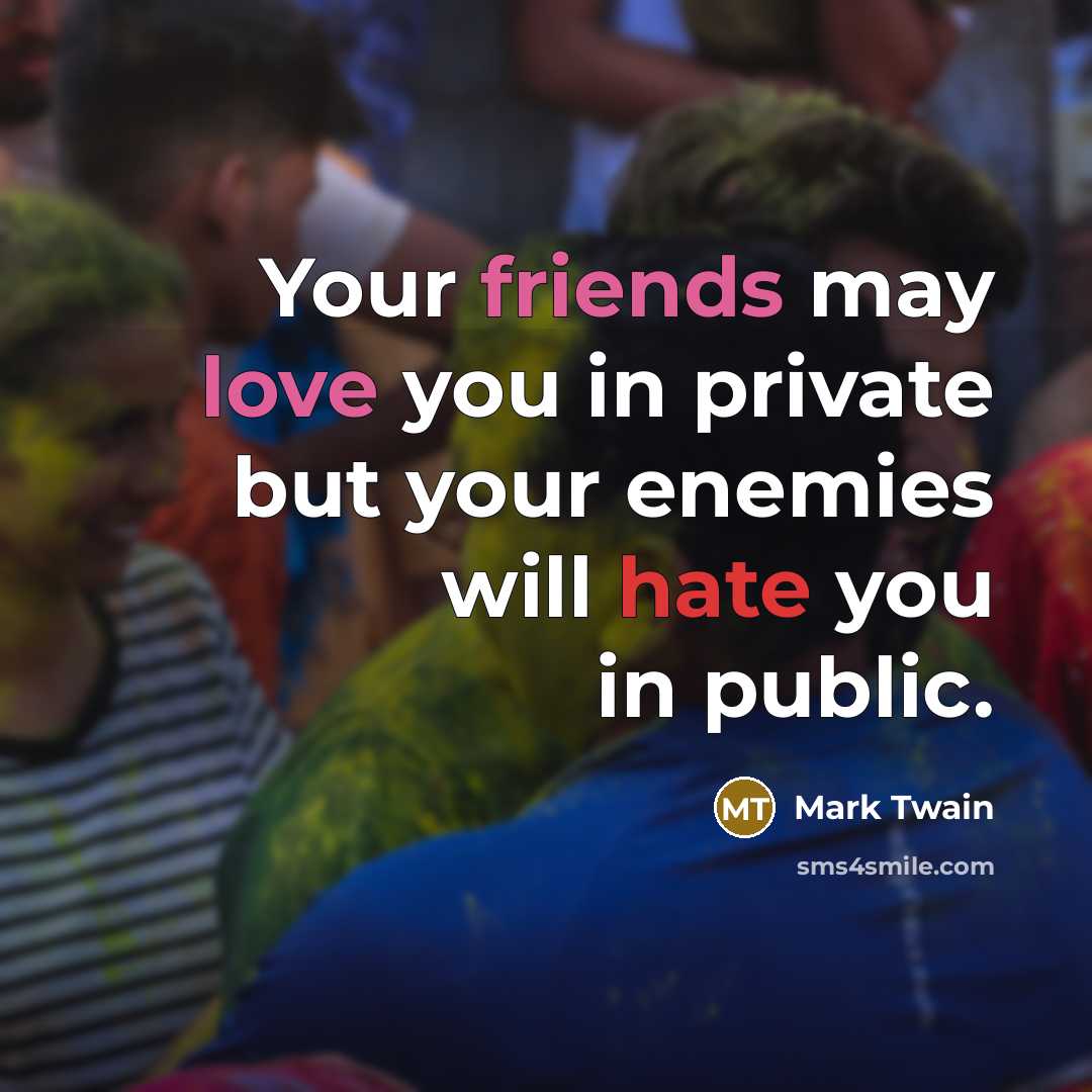 “Your friends may love you in private but your enemies will hate you in public.” quote by Mark Twain