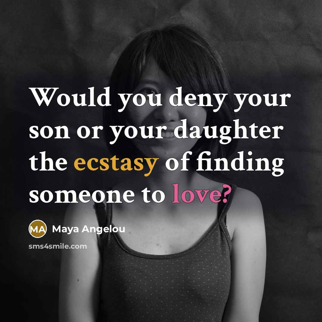 “Would you deny your son or your daughter the ecstasy…” quote by Maya Angelou