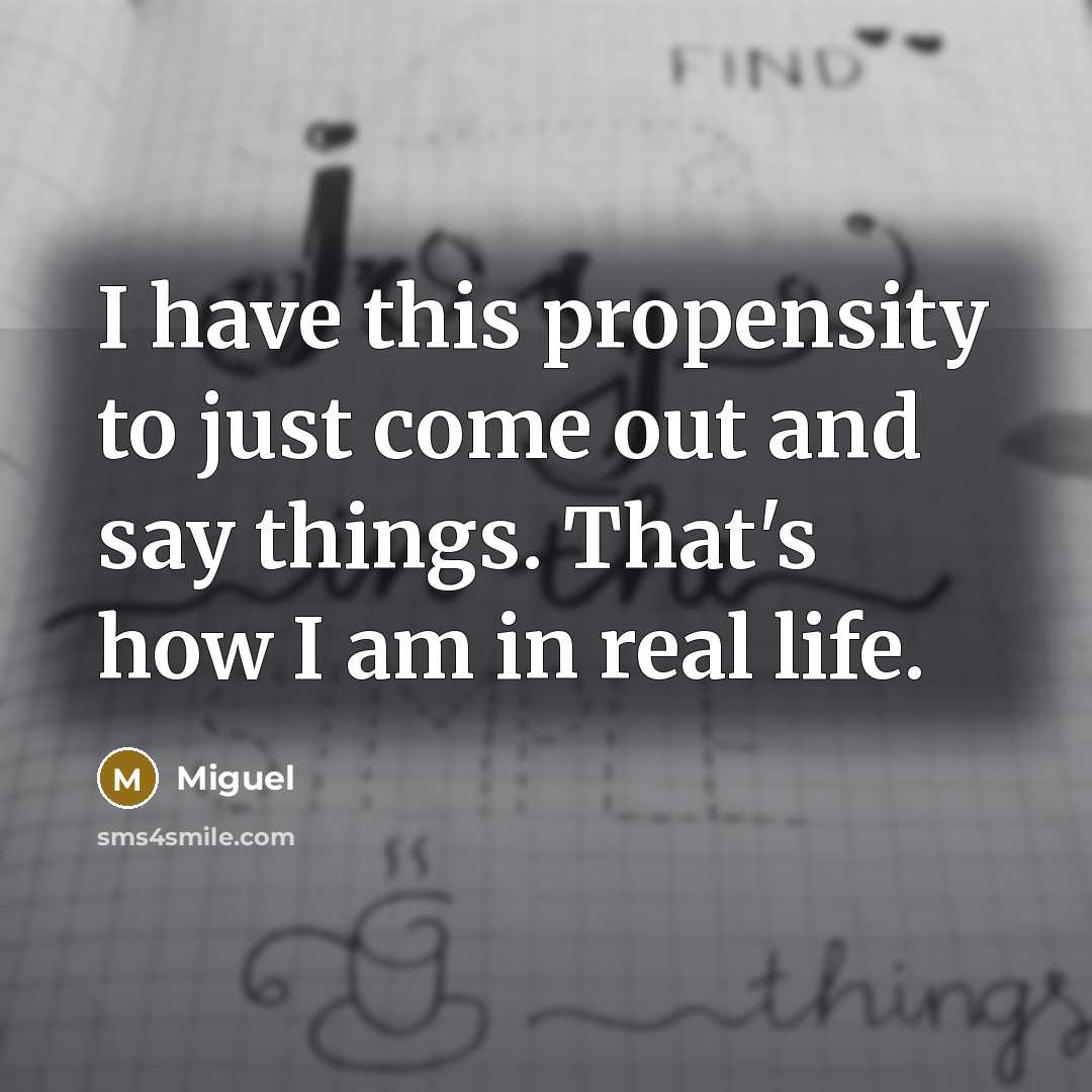 “I have this propensity to just come out and say…” quote by Miguel