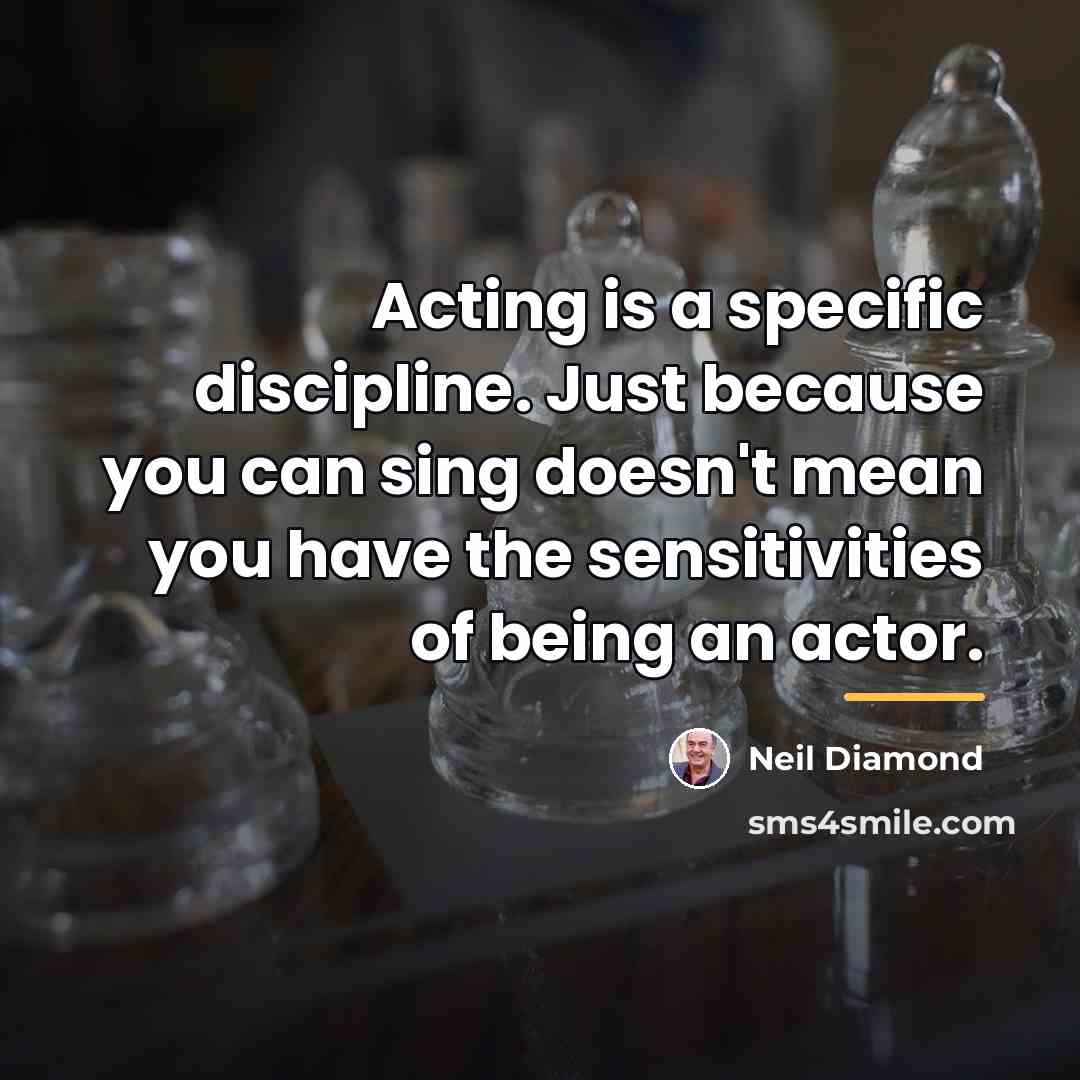 “Acting is a specific discipline. Just because you can sing…” quote by Neil Diamond