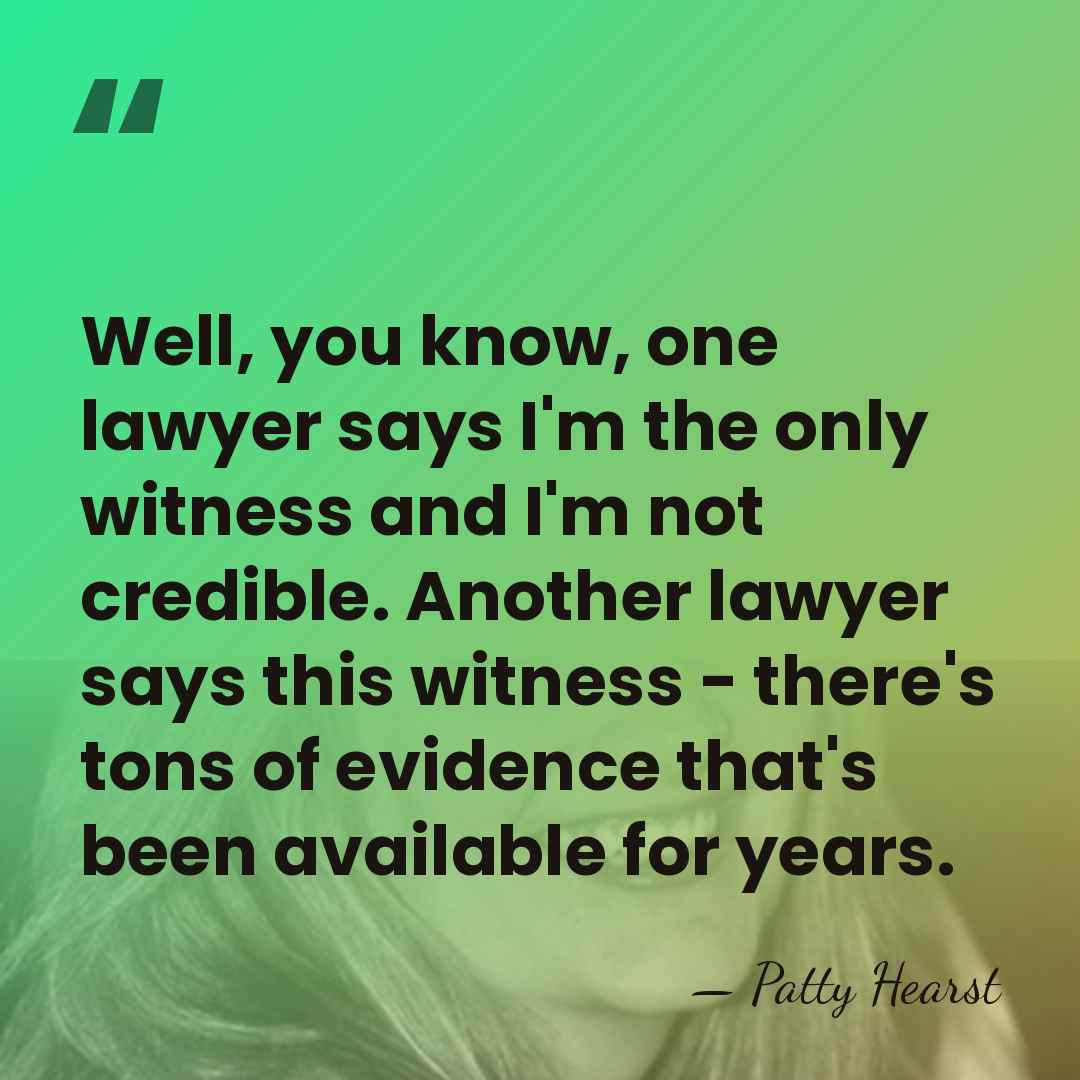 Well, you know, one lawyer says I'm the only witness and I'm&hellip; - Patty Hearst