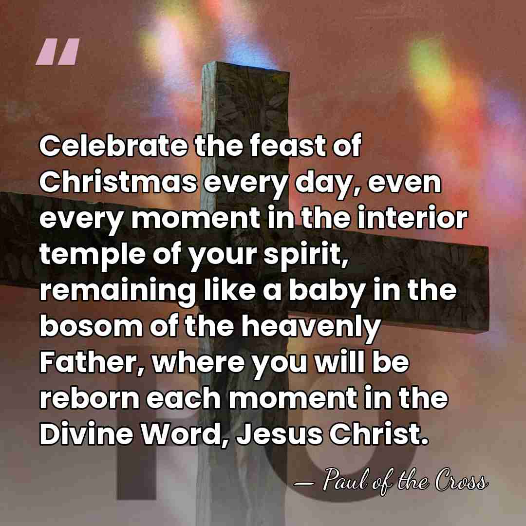 Celebrate the feast of Christmas every day, even every moment in the&hellip; - Paul of the Cross