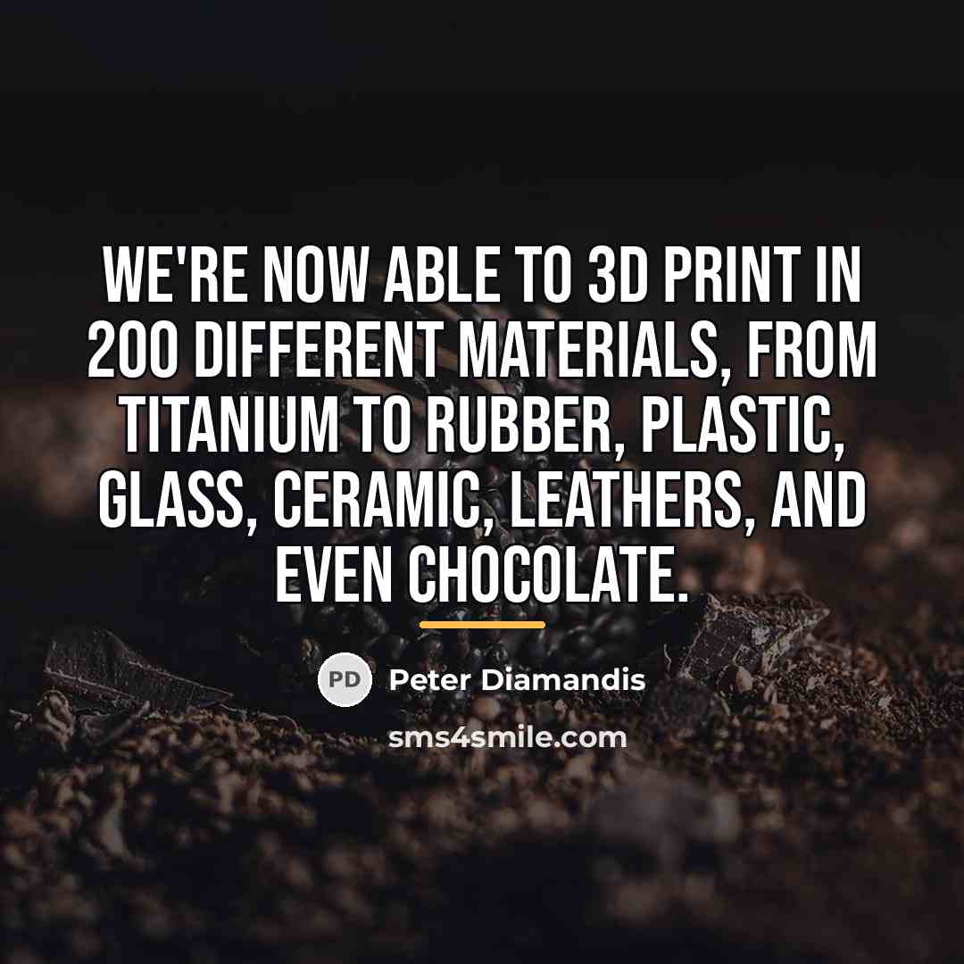 “We're now able to 3D print in 200 different materials,…” quote by Peter Diamandis