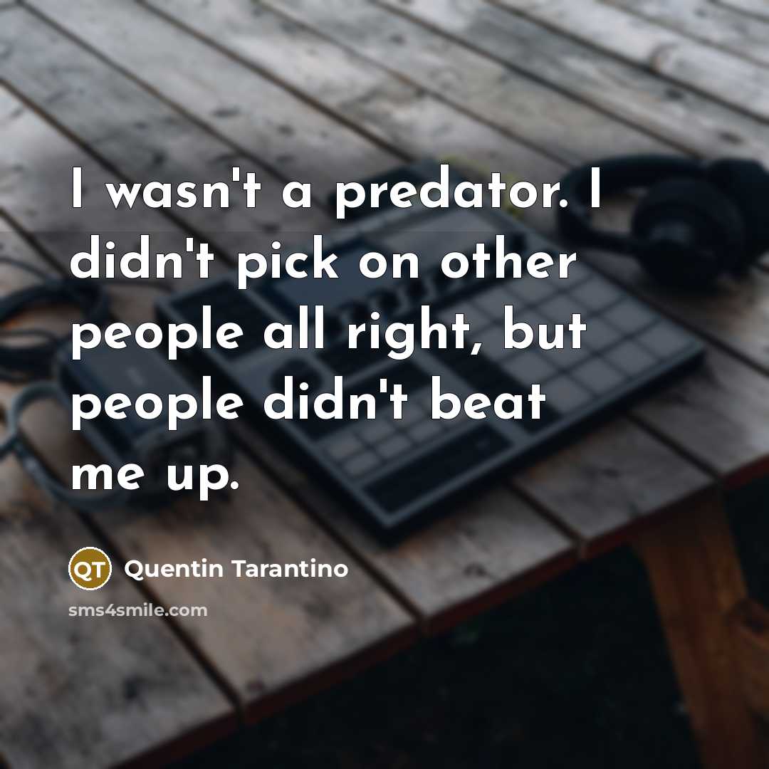 “I wasn't a predator. I didn't pick on other people…” quote by Quentin Tarantino