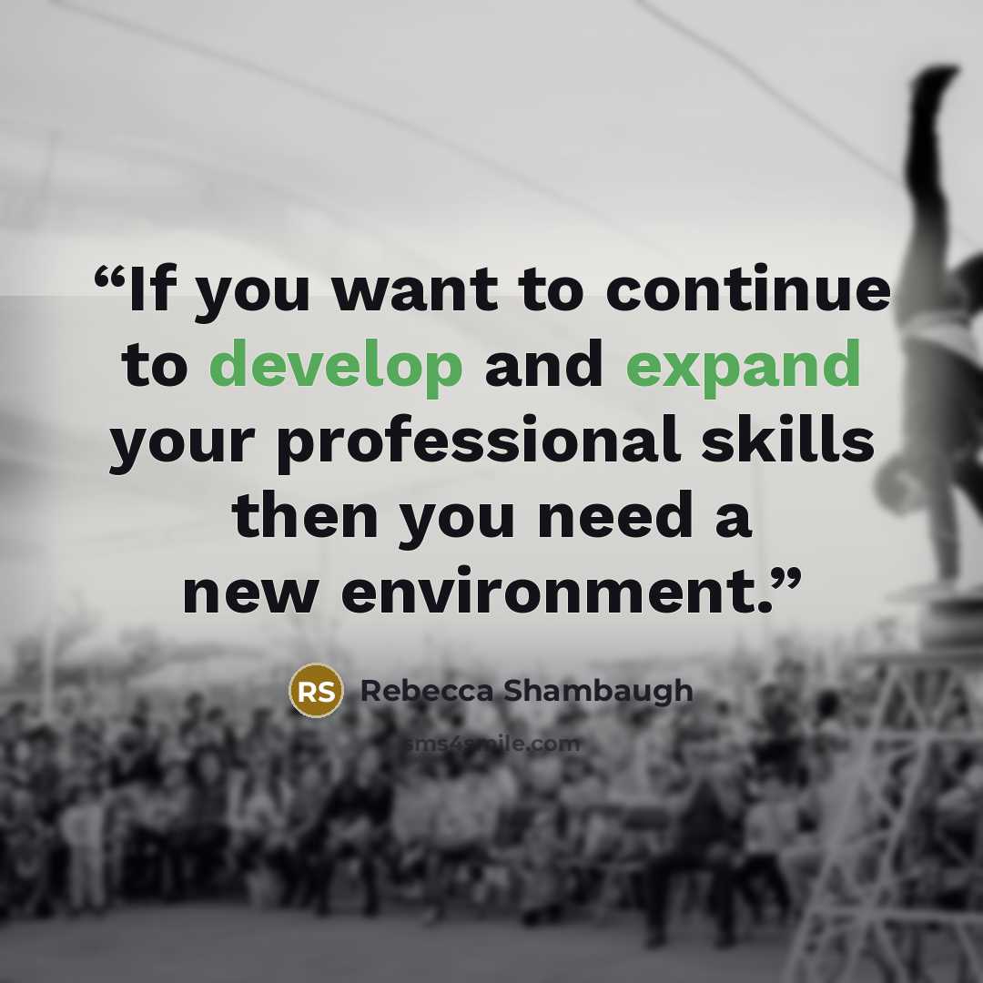 “If you want to continue to develop and expand your professional skills then you need a new environment.” quote by Rebecca Shambaugh