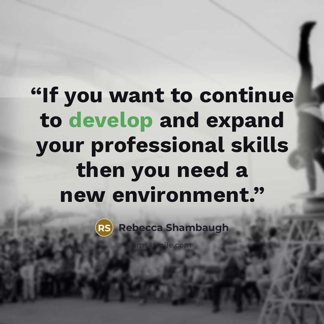 “If you want to continue to develop and expand your professional skills then you need a new environment.” quote by Rebecca Shambaugh