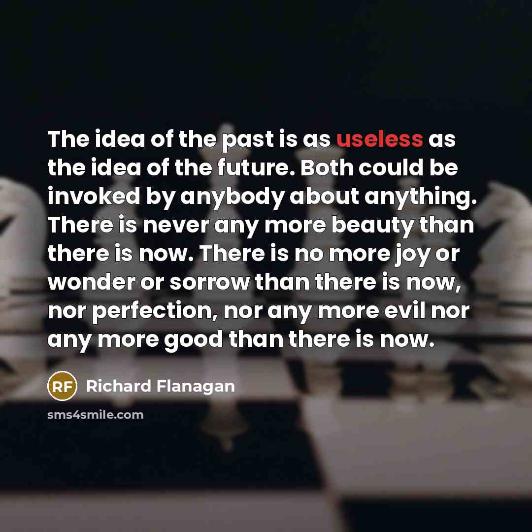 “The idea of the past is as useless as the…” quote by Richard Flanagan
