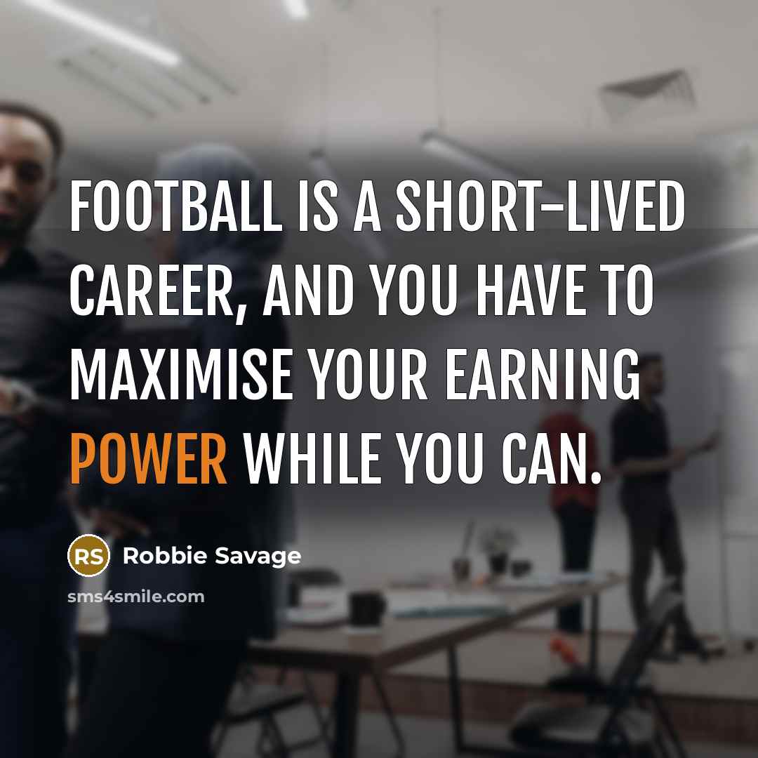 “Football is a short-lived career, and you have to maximise…” quote by Robbie Savage