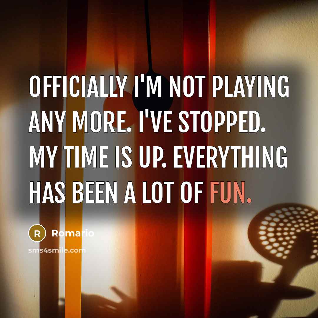 “Officially I'm not playing any more. I've stopped. My time…” quote by Romario