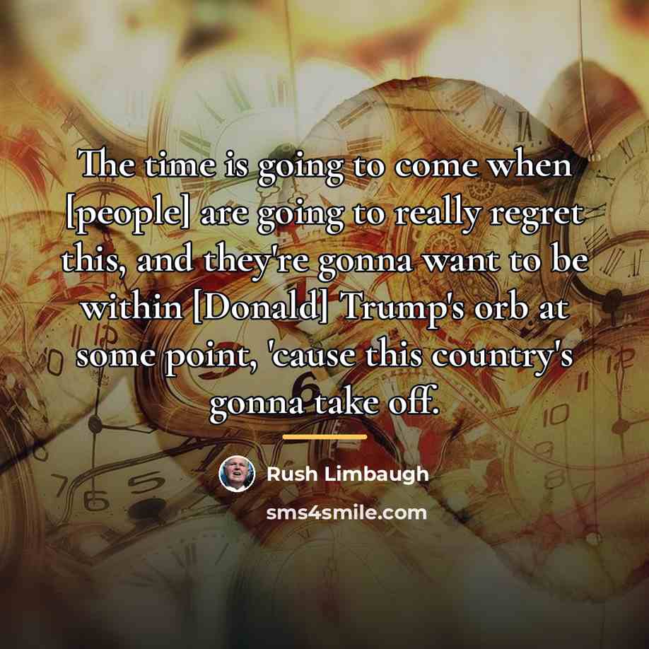 “The time is going to come when [people] are going…” quote by Rush Limbaugh